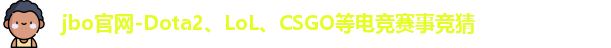 jbo官网-Dota2、LoL、CSGO等电竞赛事竞猜